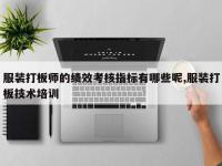 服装打板师的绩效考核指标有哪些呢,服装打板技术培训