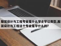 服装设计与工程专业是什么学士学位类型,服装设计与工程这个专业是学什么的?