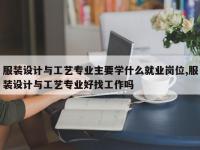 服装设计与工艺专业主要学什么就业岗位,服装设计与工艺专业好找工作吗