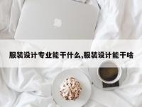 服装设计专业能干什么,服装设计能干啥