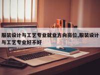 服装设计与工艺专业就业方向岗位,服装设计与工艺专业好不好