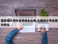 服装设计院校世界排名北服,北服设计专业国内排名
