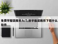 免费学服装裁剪入门,想学服装裁剪下载什么软件