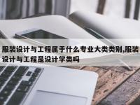 服装设计与工程属于什么专业大类类别,服装设计与工程是设计学类吗