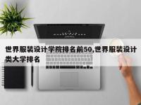 世界服装设计学院排名前50,世界服装设计类大学排名