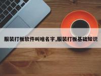 服装打板软件叫啥名字,服装打板基础知识