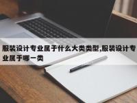 服装设计专业属于什么大类类型,服装设计专业属于哪一类