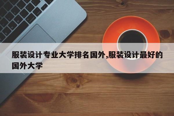 服装设计专业大学排名国外,服装设计最好的国外大学