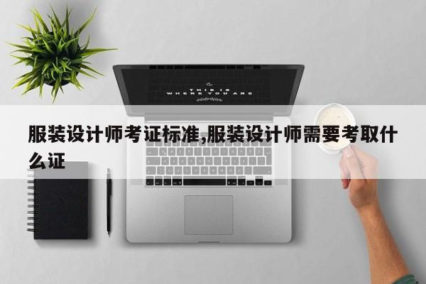 服装设计师考证标准,服装设计师需要考取什么证