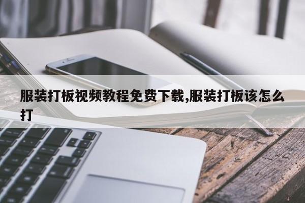 服装打板视频教程免费下载,服装打板该怎么打