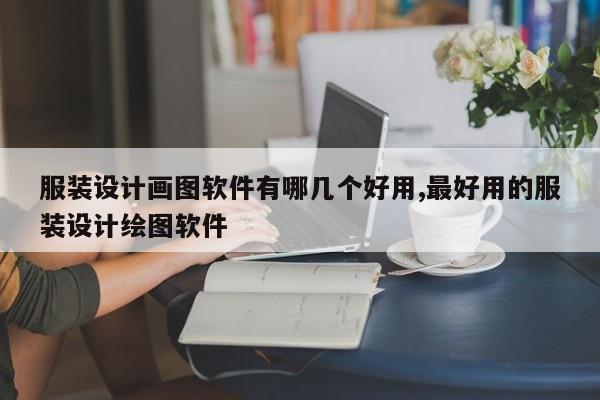 服装设计画图软件有哪几个好用,最好用的服装设计绘图软件