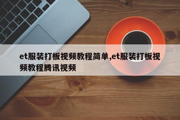 et服装打板视频教程简单,et服装打板视频教程腾讯视频