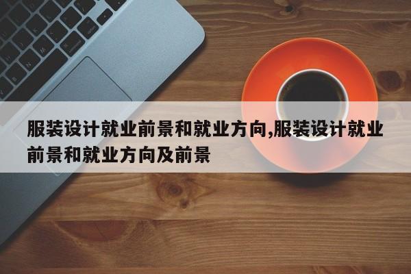 服装设计就业前景和就业方向,服装设计就业前景和就业方向及前景