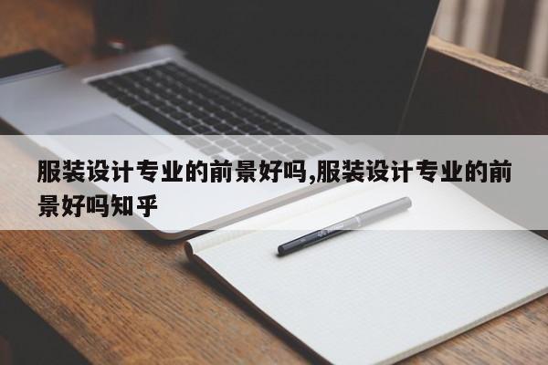 服装设计专业的前景好吗,服装设计专业的前景好吗知乎